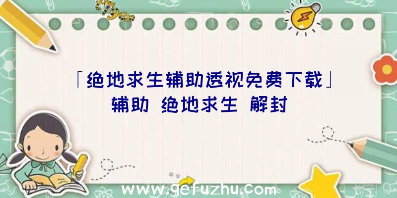 「绝地求生辅助透视免费下载」|辅助
